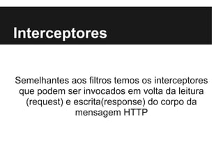 Interceptores


Semelhantes aos filtros temos os interceptores
 que podem ser invocados em volta da leitura
  (request) e escrita(response) do corpo da
              mensagem HTTP
 