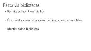 Razor via bibliotecas
• Permite utilizar Razor via libs
• É possível sobrescrever views, parciais ou não e templates
• Identity como biblioteca
 
