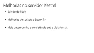 Melhorias no servidor Kestrel
• Saindo do libuv
• Melhorias de sockets e Span<T>
• Mais desempenho e consistência entre plataformas
 