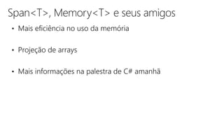 Span<T>, Memory<T> e seus amigos
• Mais eficiência no uso da memória
• Projeção de arrays
• Mais informações na palestra de C# amanhã
 