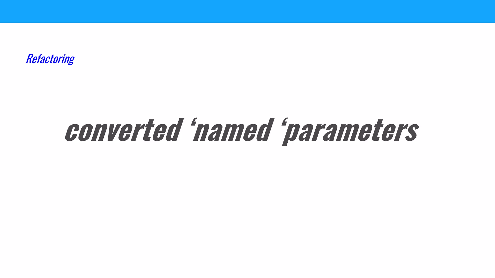 converted ‘named ‘parameters
Refactoring
 