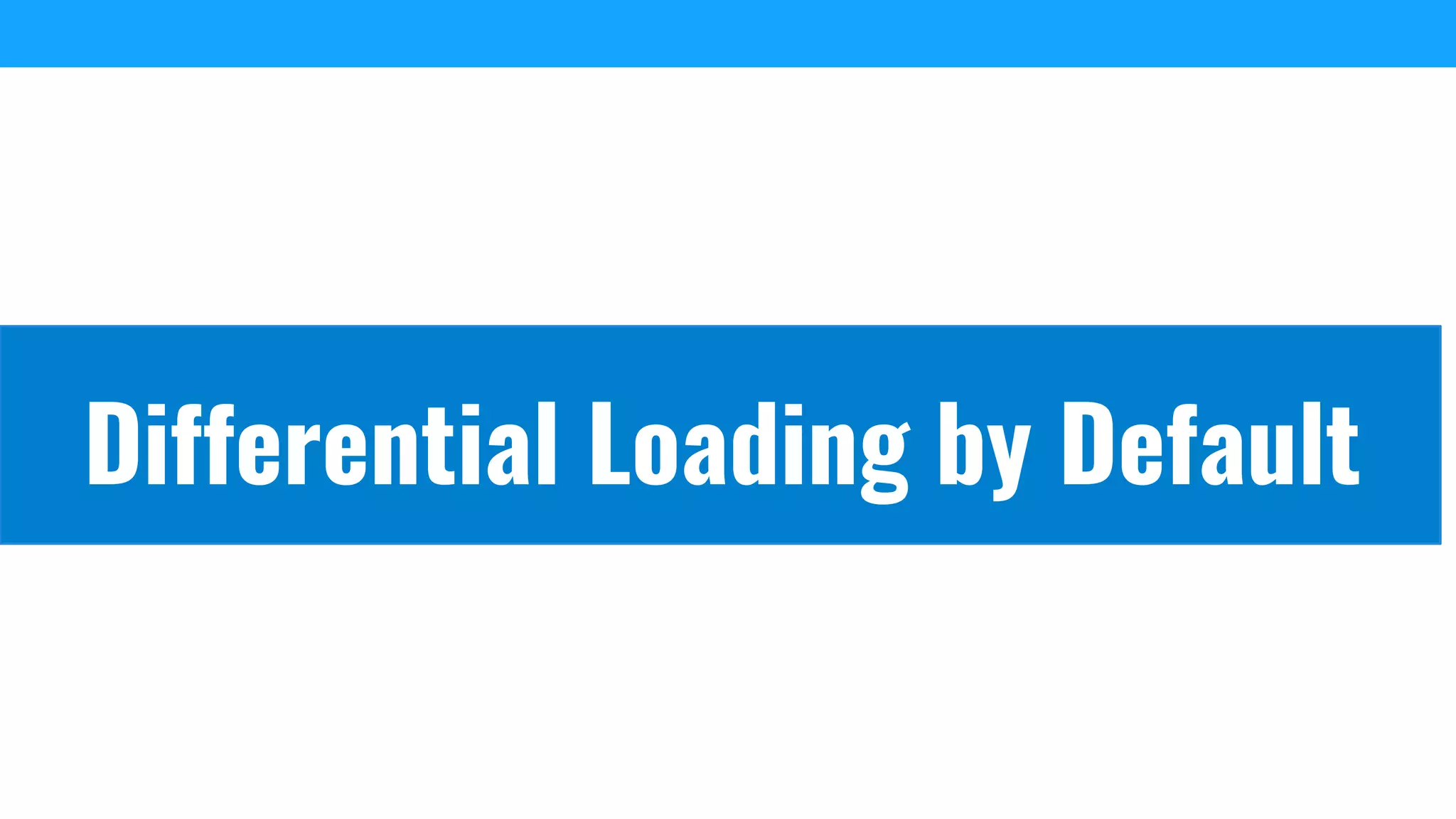 Differential Loading by Default
 