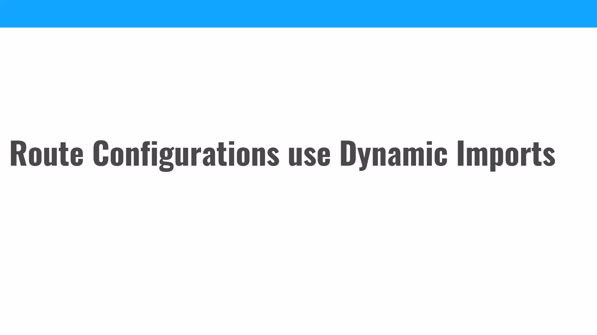 Route Configurations use Dynamic Imports
 