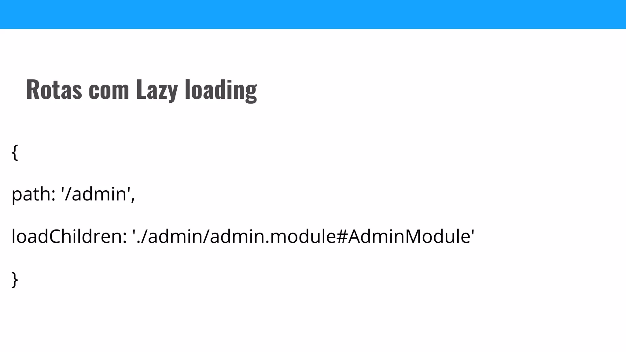 {
path: '/admin',
loadChildren: './admin/admin.module#AdminModule'
}
Rotas com Lazy loading
 