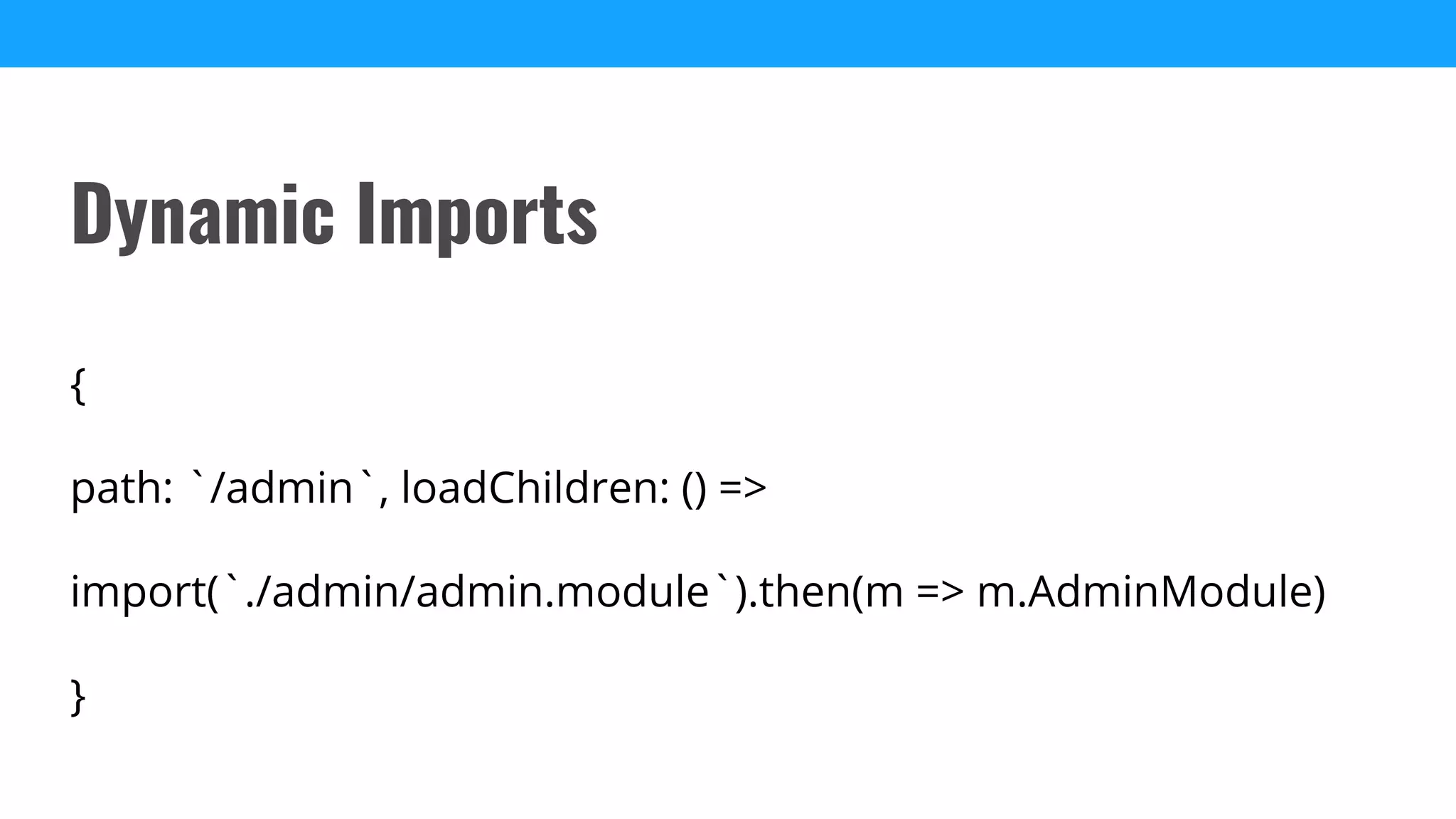 {
path: `/admin`, loadChildren: () =>
import(`./admin/admin.module`).then(m => m.AdminModule)
}
Dynamic Imports
 