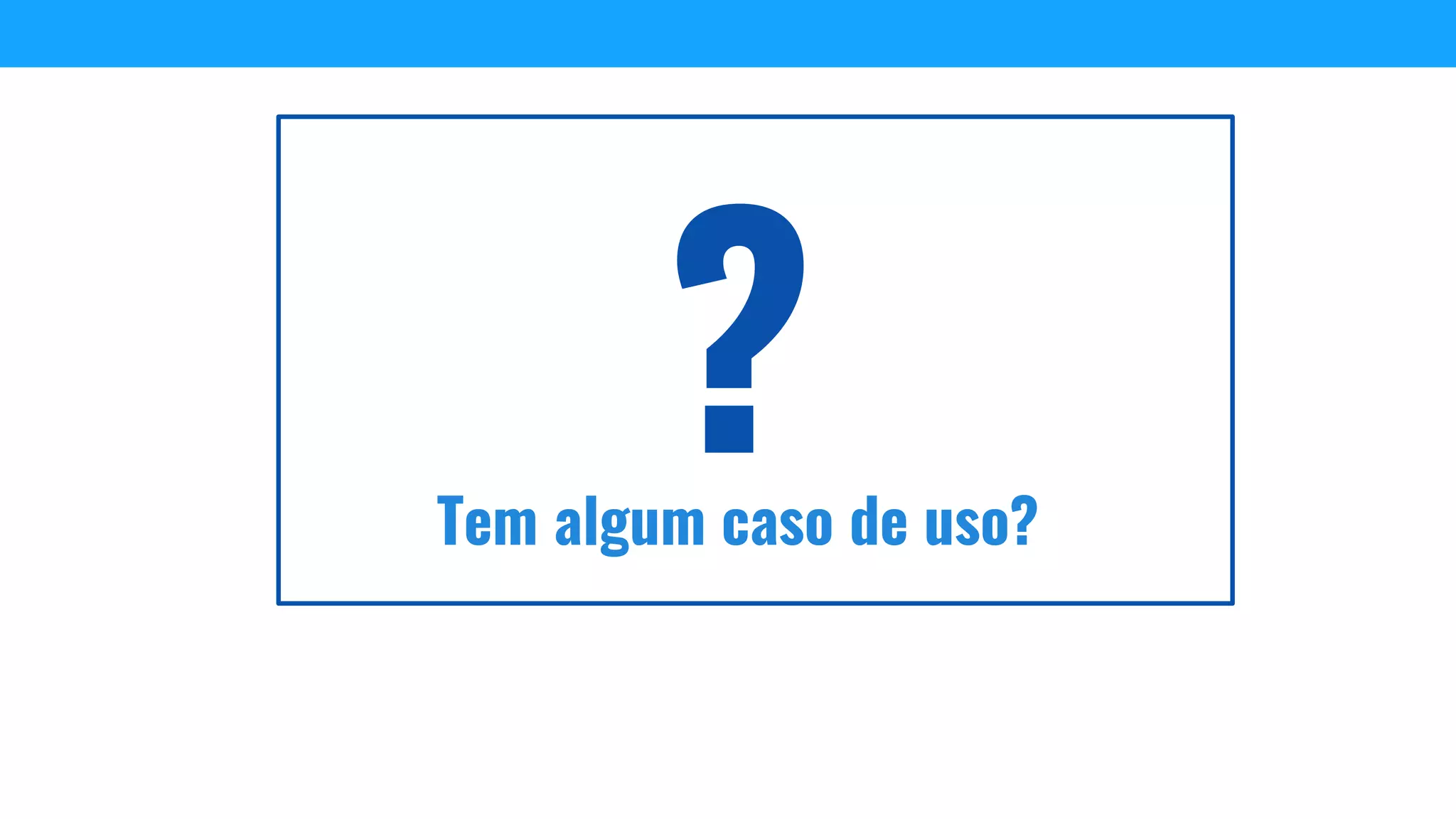 Tem algum caso de uso?
 