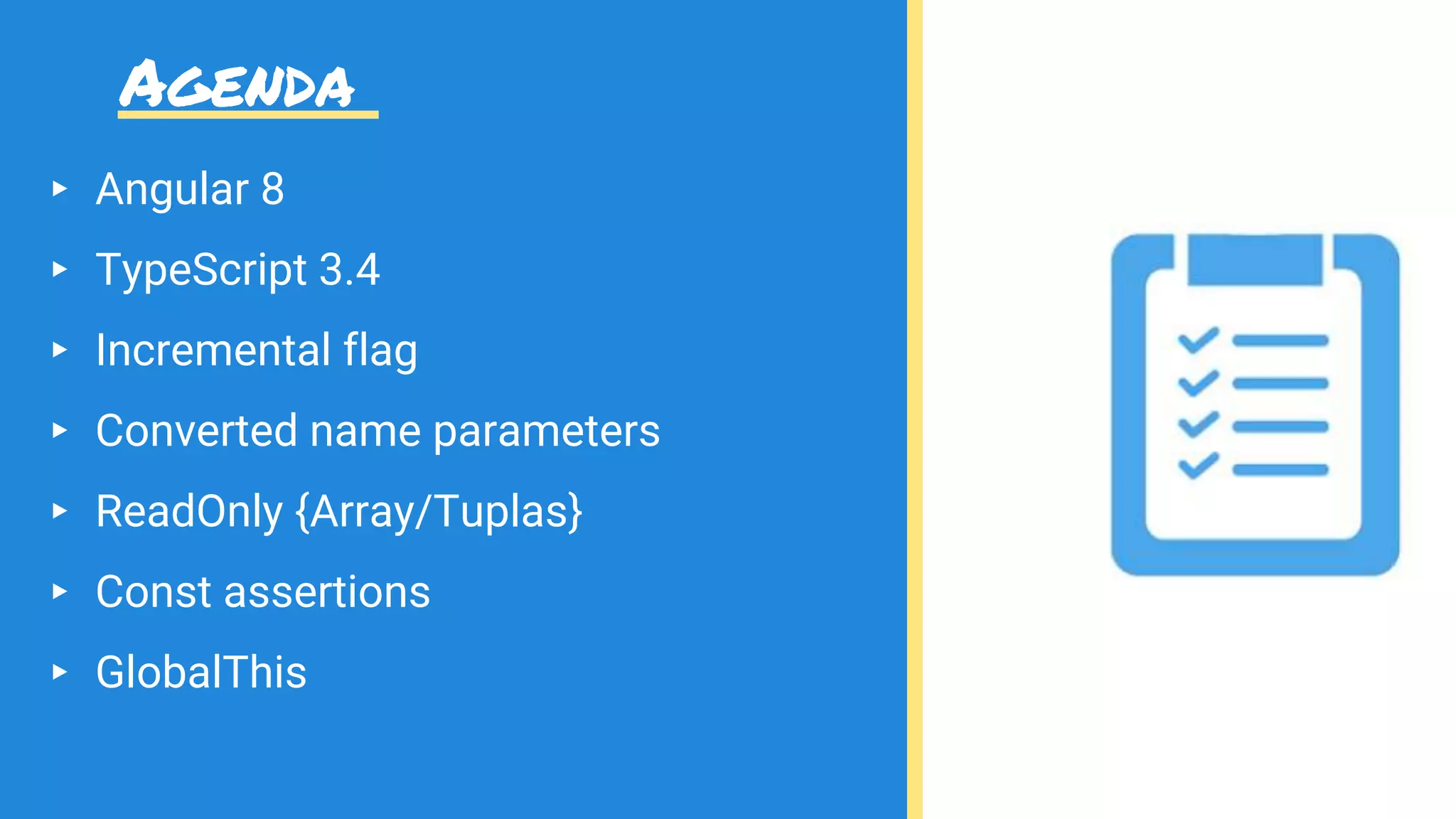 Agenda
▸ Angular 8
▸ TypeScript 3.4
▸ Incremental flag
▸ Converted name parameters
▸ ReadOnly {Array/Tuplas}
▸ Const assertions
▸ GlobalThis
 
