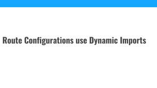 Route Configurations use Dynamic Imports
 