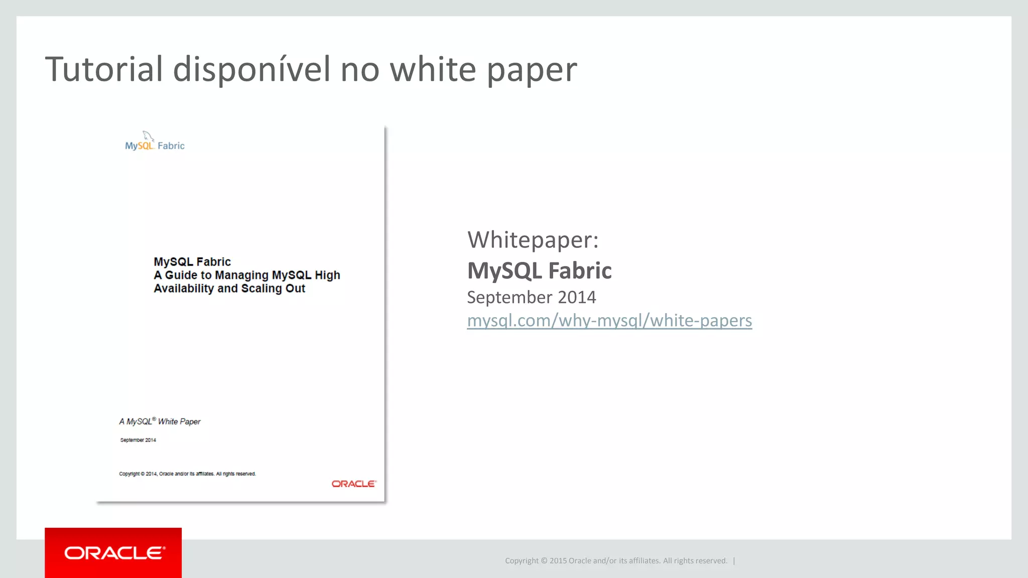 Copyright © 2015 Oracle and/or its affiliates. All rights reserved. |
Whitepaper:
MySQL Fabric
September 2014
mysql.com/why-mysql/white-papers
Tutorial disponível no white paper
 