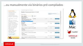 Copyright © 2014 Oracle and/or its affiliates. All rights reserved. | 
…ou manualmente via binários pré-compilados  