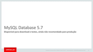 Copyright © 2014 Oracle and/or its affiliates. All rights reserved. | 
MySQL Database 5.7 
Disponível para download e testes, ainda não recomendado para produção 
Oracle Confidential – Internal/Restricted/Highly Restricted 
29  