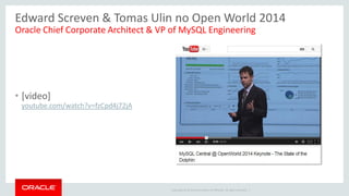 Copyright © 2014 Oracle and/or its affiliates. All rights reserved. | 
Edward Screven & Tomas Ulin no Open World 2014 
•[video] youtube.com/watch?v=fzCpd4j72jA 
Oracle Chief Corporate Architect & VP of MySQL Engineering  