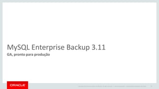 Copyright © 2014 Oracle and/or its affiliates. All rights reserved. | 
MySQL Enterprise Backup 3.11 
GA, pronto para produção 
Oracle Confidential – Internal/Restricted/Highly Restricted 
59  