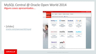 Copyright © 2014 Oracle and/or its affiliates. All rights reserved. | 
MySQL Central @ Oracle Open World 2014 
Alguns cases apresentados... 
•[slides] oracle.com/openworld/mysql  