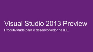 Visual Studio 2013 Preview
Produtividade para o desenvolvedor na IDE

 