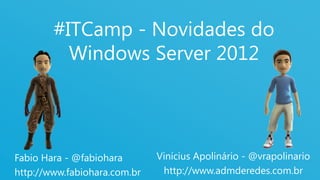 1
#ITCamp - Novidades do
Windows Server 2012
Fabio Hara - @fabiohara
http://www.fabiohara.com.br
Vinícius Apolinário - @vrapolinario
http://www.admderedes.com.br
 