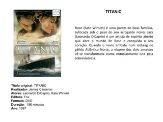 TITANIC


                                          Rose (Kate Winslet) é uma jovem de boas famílias,
                                          sufocada sob o peso do seu arrogante noivo. Jack
                                          (Leonardo DiCaprio) é um artista de espírito aberto
                                          que abre o mundo de Rose e conquista o seu
                                          coração. Quando o navio embate num iceberg no
                                          gélido Atlântico Norte, a viagem dos dois amantes
                                          vê-se transformada numa entusiasmante luta pela
                                          sobrevivência.




Título original: TITANIC
Realizador: James Cameron
Atores: Leonardo DiCaprio, Kate Winslet
Editora: Fox
Formato: DVD
Duração: 186 minutos
Ano: 1997
 