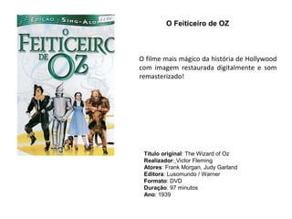 O Feiticeiro de OZ



O filme mais mágico da história de Hollywood
com imagem restaurada digitalmente e som
remasterizado!




 Título original: The Wizard of Oz
 Realizador: Victor Fleming
 Atores: Frank Morgan, Judy Garland
 Editora: Lusomundo / Warner
 Formato: DVD
 Duração: 97 minutos
 Ano: 1939
 