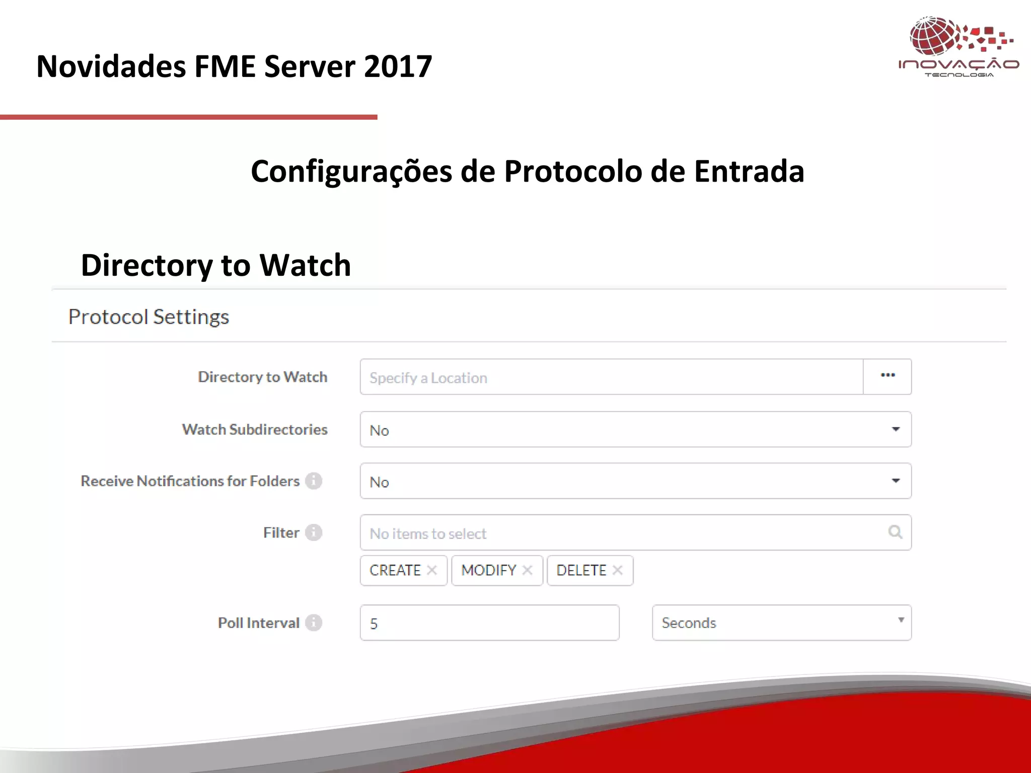 Novidades FME Server 2017
Configurações de Protocolo de Entrada
Directory to Watch