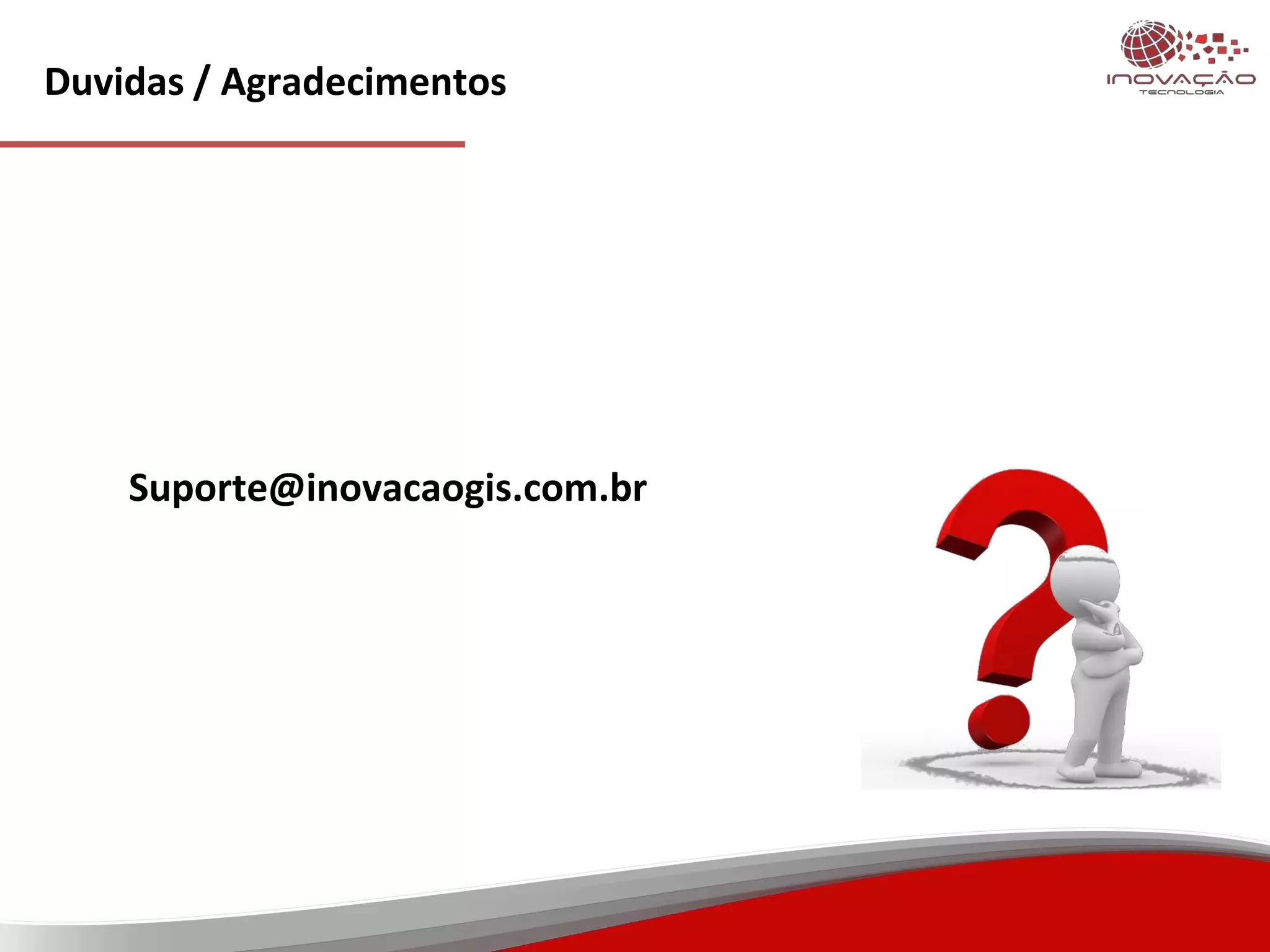 Duvidas / Agradecimentos
Suporte@inovacaogis.com.br