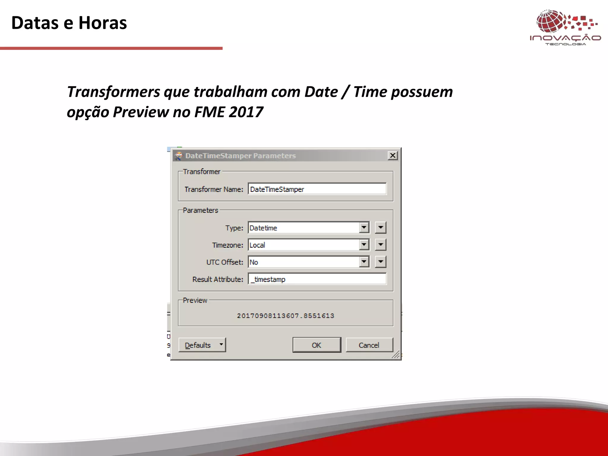 Datas e Horas
Transformers que trabalham com Date / Time possuem
opção Preview no FME 2017