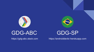 GDG-ABC
https://gdg-abc.slack.com
GDG-SP
https://androiddevbr.herokuapp.com
 