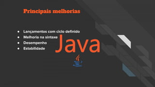 Principais melhorias
● Lançamentos com ciclo definido
● Melhoria na sintaxe
● Desempenho
● Estabilidade