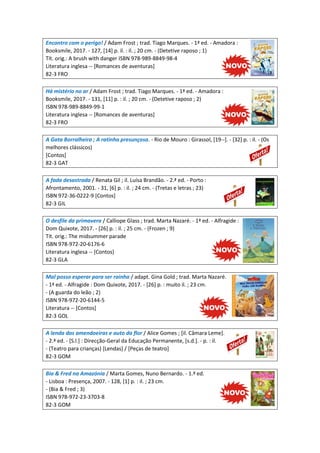Encontro com o perigo! / Adam Frost ; trad. Tiago Marques. - 1ª ed. - Amadora :
Booksmile, 2017. - 127, [14] p. il. : il. ; 20 cm. - (Detetive raposo ; 1)
Tít. orig.: A brush with danger ISBN 978-989-8849-98-4
Literatura inglesa -- [Romances de aventuras]
82-3 FRO
Há mistério no ar / Adam Frost ; trad. Tiago Marques. - 1ª ed. - Amadora :
Booksmile, 2017. - 131, [11] p. : il. ; 20 cm. - (Detetive raposo ; 2)
ISBN 978-989-8849-99-1
Literatura inglesa -- [Romances de aventuras]
82-3 FRO
A Gata Borralheira ; A ratinha presunçosa. - Rio de Mouro : Girassol, [19--]. - [32] p. : il. - (Os
melhores clássicos)
[Contos]
82-3 GAT
A fada desastrada / Renata Gil ; il. Luísa Brandão. - 2.ª ed. - Porto :
Afrontamento, 2001. - 31, [6] p. : il. ; 24 cm. - (Tretas e letras ; 23)
ISBN 972-36-0222-9 [Contos]
82-3 GIL
O desfile da primavera / Calliope Glass ; trad. Marta Nazaré. - 1ª ed. - Alfragide :
Dom Quixote, 2017. - [26] p. : il. ; 25 cm. - (Frozen ; 9)
Tít. orig.: The midsummer parade
ISBN 978-972-20-6176-6
Literatura inglesa -- [Contos]
82-3 GLA
Mal posso esperar para ser rainha / adapt. Gina Gold ; trad. Marta Nazaré.
- 1ª ed. - Alfragide : Dom Quixote, 2017. - [26] p. : muito il. ; 23 cm.
- (A guarda do leão ; 2)
ISBN 978-972-20-6144-5
Literatura -- [Contos]
82-3 GOL
A lenda das amendoeiras e auto da flor / Alice Gomes ; [il. Câmara Leme].
- 2.ª ed. - [S.l.] : Direcção-Geral da Educação Permanente, [s.d.]. - p. : il.
- (Teatro para crianças) [Lendas] / [Peças de teatro]
82-3 GOM
Bia & Fred na Amazónia / Marta Gomes, Nuno Bernardo. - 1.ª ed.
- Lisboa : Presença, 2007. - 128, [1] p. : il. ; 23 cm.
- (Bia & Fred ; 3)
ISBN 978-972-23-3703-8
82-3 GOM
 