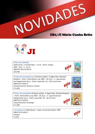 EB1/JI Mário Cunha Brito

JI
O livro dos sabichões
Isabel Lamas ; il. Ricardo Neto. - 2.ª ed. - Sintra : Impala,
2002. - 6...