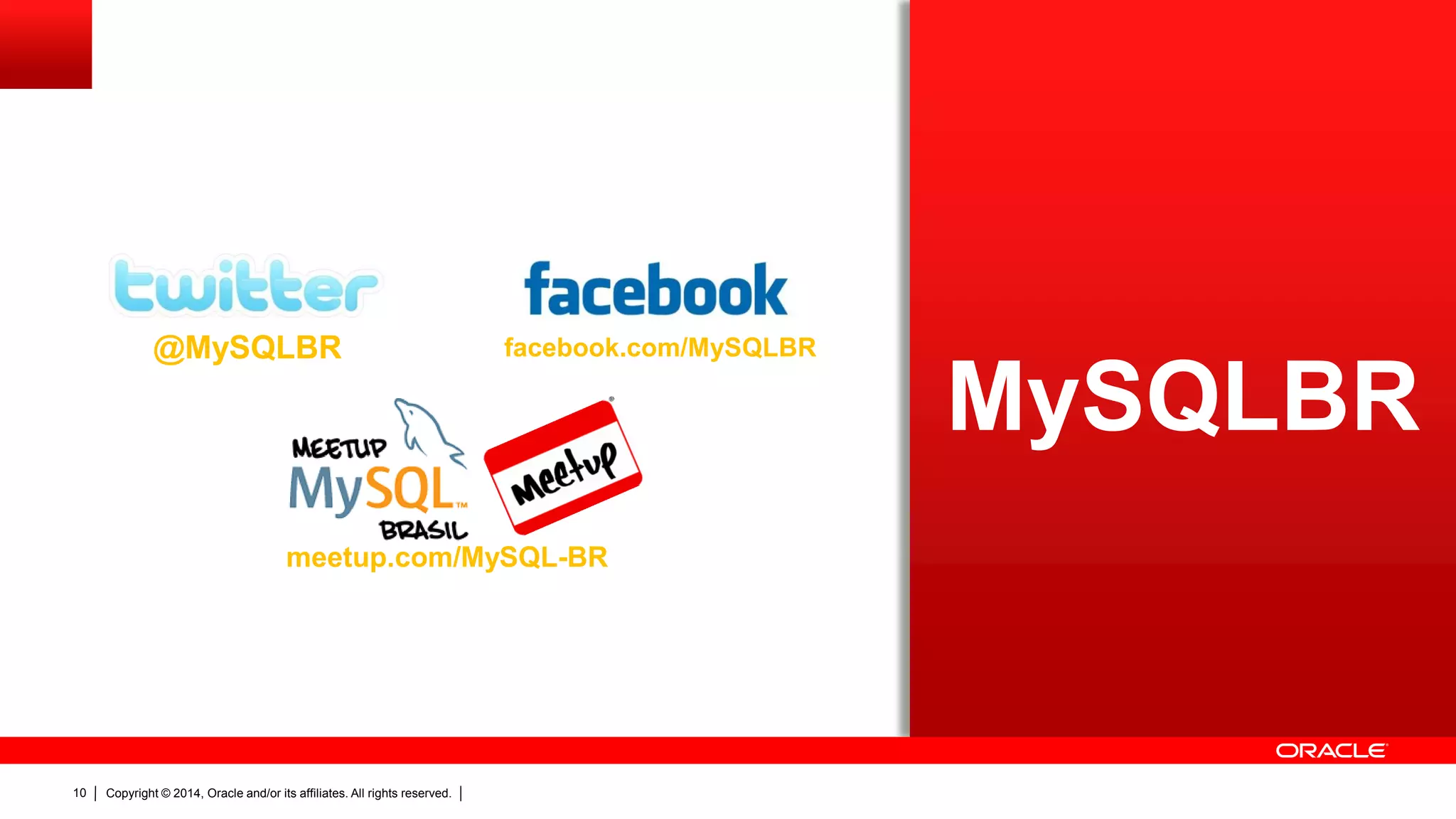 Copyright © 2014, Oracle and/or its affiliates. All rights reserved.10
@MySQLBR
meetup.com/MySQL-BR
facebook.com/MySQLBR
MySQLBR
 