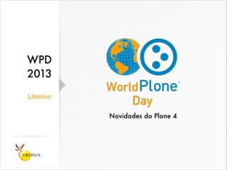 WPD
2013
Liberiun
Novidades do Plone 4
 