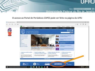 O acesso ao Portal de Periódicos CAPES pode ser feito na página da UFRJ
 