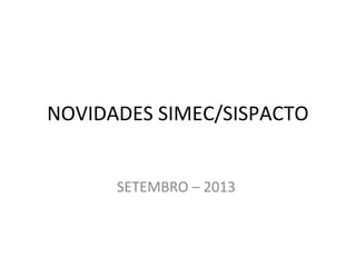NOVIDADES SIMEC/SISPACTO
SETEMBRO – 2013
 