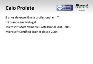Caio Proiete9 anos de experiência profissional em TIHá 3 anos em PortugalMicrosoft Most Valuable Professional 2009-2010Microsoft Certified Trainer desde 2004http://caioproiete.com