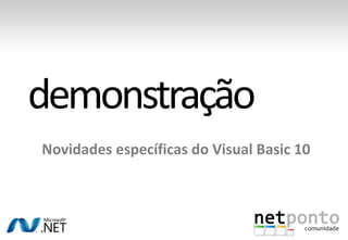 Novidadesespecíficas do Visual Basic 10demonstraçãoCódigo-fontedisponívelpara download:http://netponto.codeplex.com/releases/view/42774#DownloadId=113390