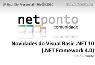 http://netponto.org 8ª Reunião Presencial - 20/03/2010 Novidades do Visual Basic .NET 10(.NET Framework 4.0)Caio Proiete 