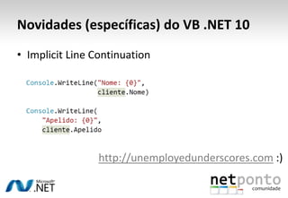 Novidades (específicas) do VB .NET 10Implicit Line Continuationhttp://unemployedunderscores.com:)
