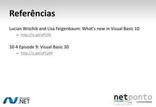 ReferênciasLucian Wischik and Lisa Feigenbaum: What's new in Visual Basic 10http://is.gd/aPC8X10-4 Episode 9: Visual Basic 10http://is.gd/aPCpM