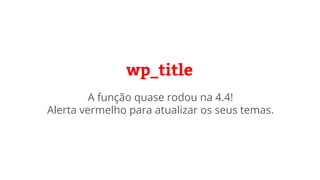 Multisite
Teremos muitas melhorias!
Uma delas é a nova classe WP_Network
 