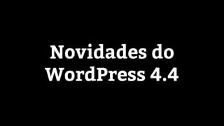 Novidades do
WordPress 4.4
 