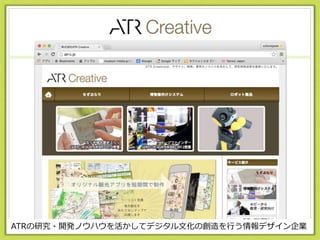 ATR Creative
ATRの研究・開発ノウハウを活かしてデジタル文化の創造を行う情報デザイン企業
 