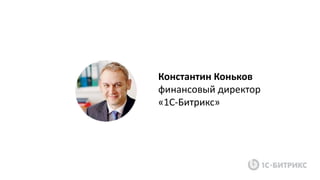 Константин Коньков
финансовый директор
«1С-Битрикс»
 