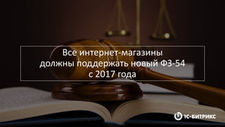 Все интернет-магазины
должны поддержать новый ФЗ-54
с 2017 года
 