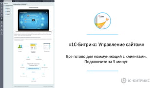«1С-Битрикс: Управление сайтом»
Все готово для коммуникаций с клиентами.
Подключите за 5 минут.
 