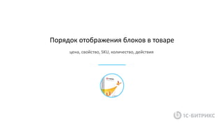 Порядок отображения блоков в товаре
цена, свойство, SKU, количество, действия
 