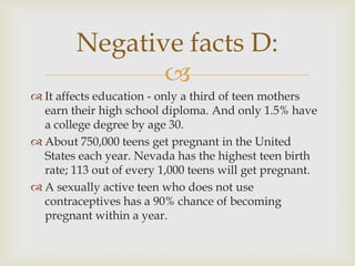 Negative facts D:
               
 It affects education - only a third of teen mothers
  earn their high school diploma....