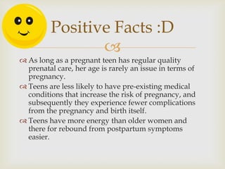 Positive Facts :D
                
 As long as a pregnant teen has regular quality
  prenatal care, her age is rarely an...