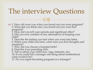 The interview Questions
           
 1. How old were you when you found out you were pregnant?
  2. What did you think o...