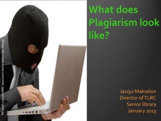 What does
                                                               Plagiarism look
                                                               like?
Source: http://media.tumblr.com/tumblr_lgggvqXwm31qzf45i.jpg




                                                                     Jacqui Makselon
                                                                     Director of TLRC
                                                                        Senior library
                                                                         January 2013
 