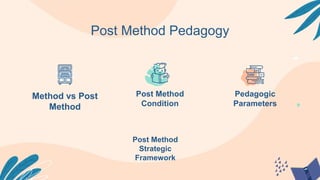 Post Method Pedagogy
Method vs Post
Method
Post Method
Condition
Pedagogic
Parameters
Post Method
Strategic
Framework
 